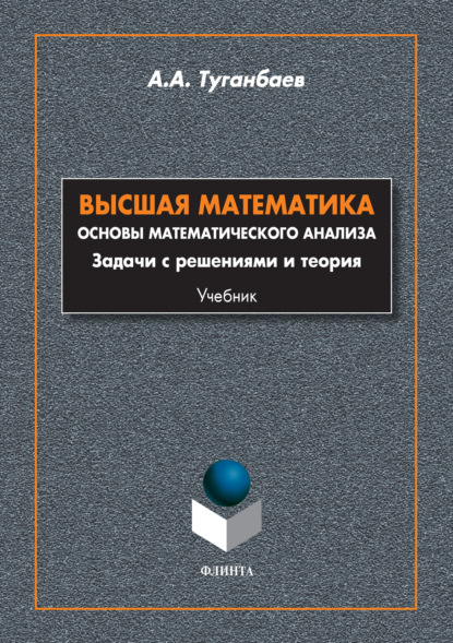 Высшая математика. Основы математического анализа. Задачи с решениями и теория - А. А. Туганбаев