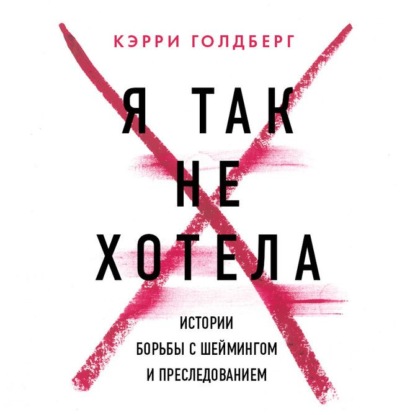 Я так не хотела. Они доверились кому-то одному, но об этом узнал весь интернет. Истории борьбы с шеймингом и преследованием — Кэрри Голдберг