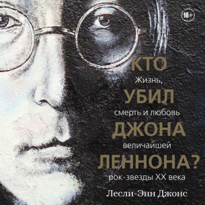 Кто убил Джона Леннона? Жизнь, смерть и любовь величайшей рок-звезды XX века — Лесли-Энн Джонс