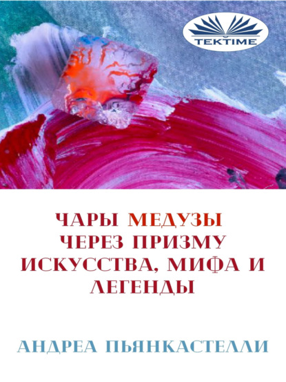 Чары Медузы Через Призму Искусства, Мифа И Легенды - Андреа Пьянкастелли