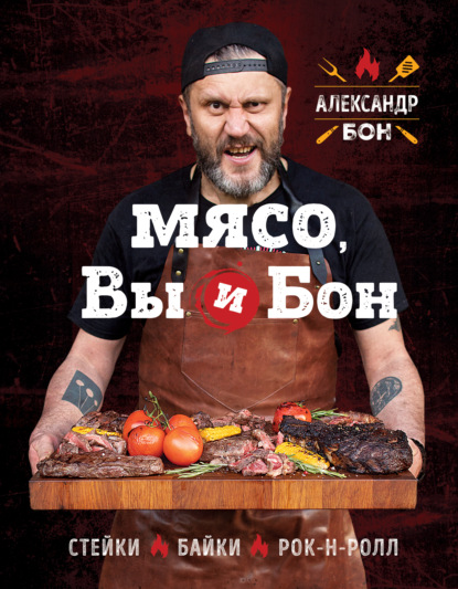 Мясо, вы и Бон. Стейки, байки, рок-н-ролл - Александр Бон