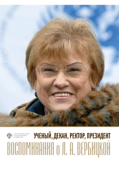 Ученый, декан, ректор, президент. Воспоминания о Л. А. Вербицкой. Выпуск 1 - Группа авторов