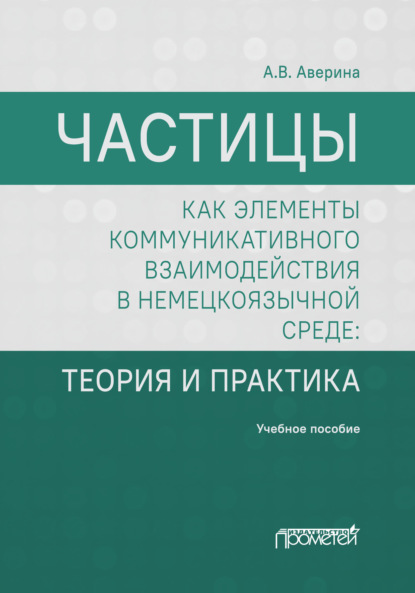 Частицы как элементы коммуникативного взаимодействия в немецкоязычной среде. Теория и практика - А. В. Аверина