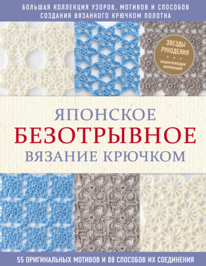 Японское безотрывное вязание крючком. 55 оригинальных мотивов и 88 способов их соединения — Коллектив авторов