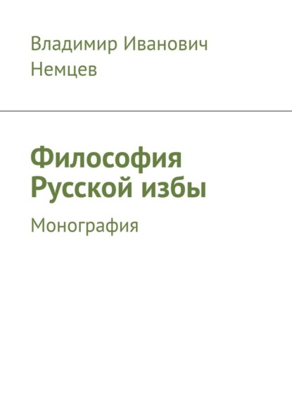 Философия Русской избы. Монография - Владимир Иванович Немцев