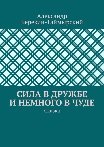 Сила в дружбе и немного в чуде. Сказка - Александр Березин-Таймырский