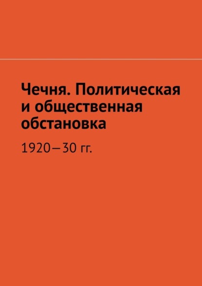 Чечня. Политическая и общественная обстановка. 1920—30 гг. - Муслим Махмедгириевич Мурдалов