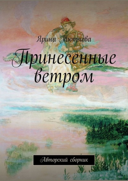 Принесенные ветром. Авторский сборник — Ярина Тютчева