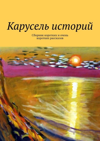 Карусель историй. Сборник коротких и очень коротких рассказов — Лолита Волкова