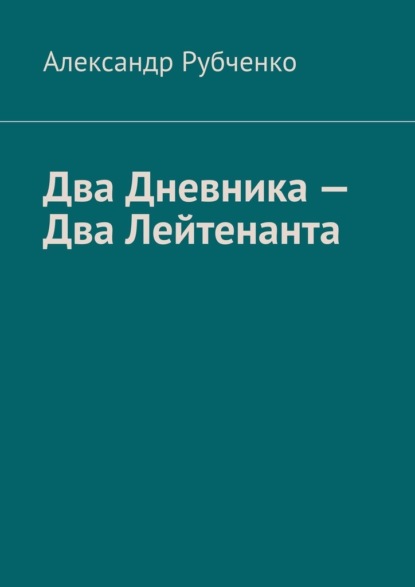 Два Дневника – Два Лейтенанта - Александр Рубченко