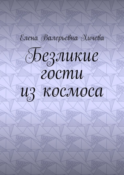 Безликие гости из космоса - Елена Валерьевна Хичева