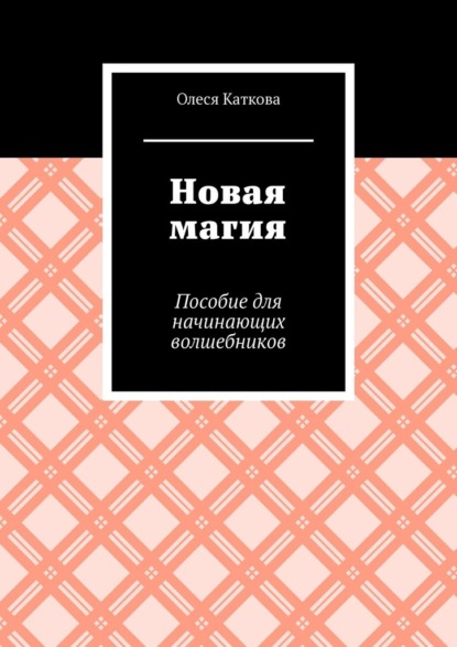 Новая магия. Пособие для начинающих волшебников — Олеся Владимировна Каткова