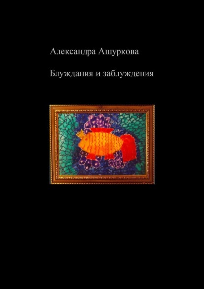 Блуждания и заблуждения - Александра Ашуркова