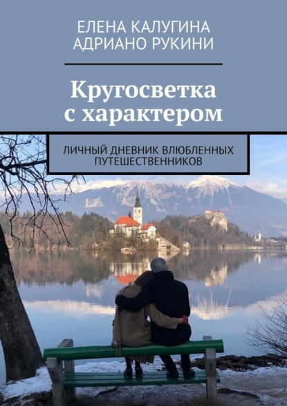 Кругосветка с характером. Личный дневник влюбленных путешественников - Елена Калугина