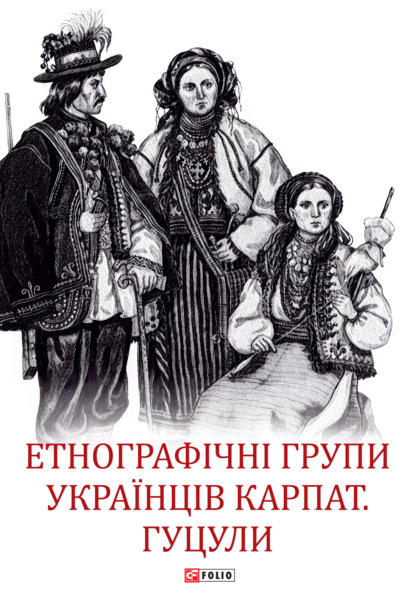 Етнографічні групи українців Карпат. Гуцули - Коллектив авторов