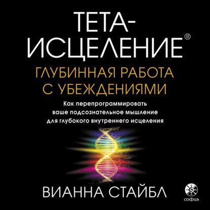 Тета-исцеление. Глубинная работа с убеждениями. Как перепрограммировать ваше подсознательное мышление для глубокого внутреннего исцеления - Вианна Стайбл