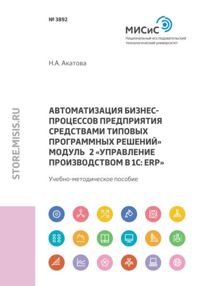 Автоматизация бизнес-процессов предприятия средствами типовых программных решений. Модуль 2 «Управление производством в 1С: ERP» - Н. А. Акатова