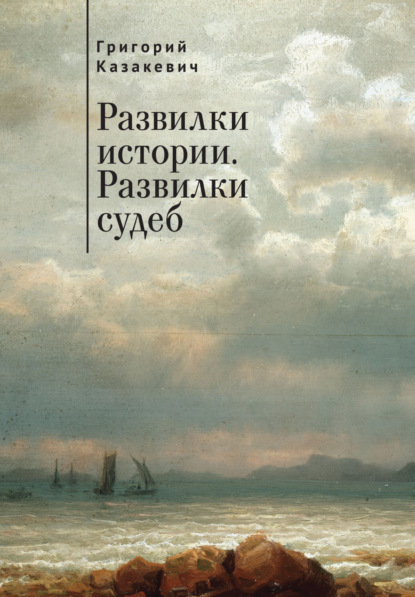 Развилки истории. Развилки судеб - Григорий Казакевич