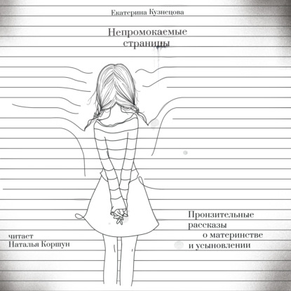 Непромокаемые страницы. Пронзительные рассказы о материнстве и усыновлении - Екатерина Кузнецова