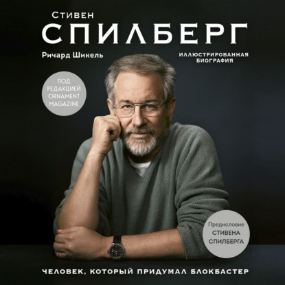 Стивен Спилберг. Человек, который придумал блокбастер - Ричард Шикель