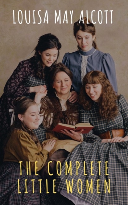 The Complete Little Women: Little Women, Good Wives, Little Men, Jo's Boys - Луиза Мэй Олкотт