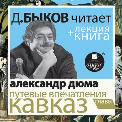 Путевые впечатления. Кавказ в исполнении Дмитрия Быкова + Лекция Быкова Д. — Александр Дюма