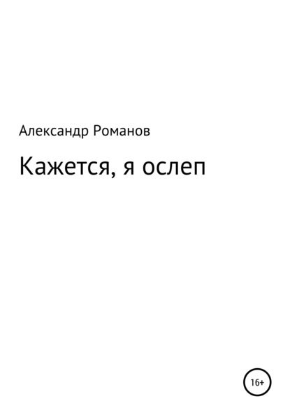 Кажется, я ослеп - Александр Анатольевич Романов