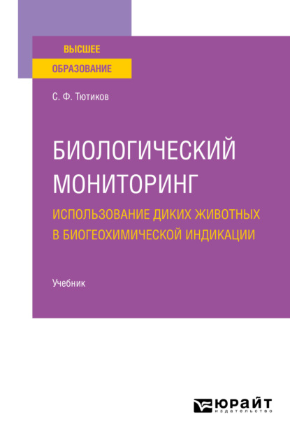 Биологический мониторинг. Использование диких животных в биогеохимической индикации. Учебник для вузов - Сергей Федорович Тютиков