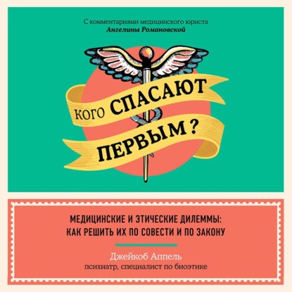 Кого спасают первым? Медицинские и этические дилеммы: как решить их по совести и по закону — Джейкоб Аппель