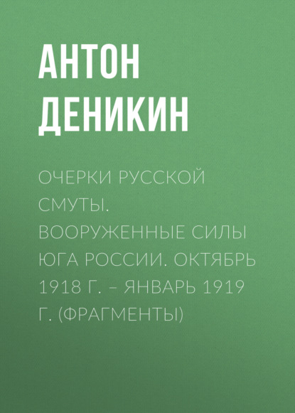 Очерки русской смуты. Вооруженные силы Юга России. Октябрь 1918 г. – Январь 1919 г. (фрагменты) — Антон Деникин