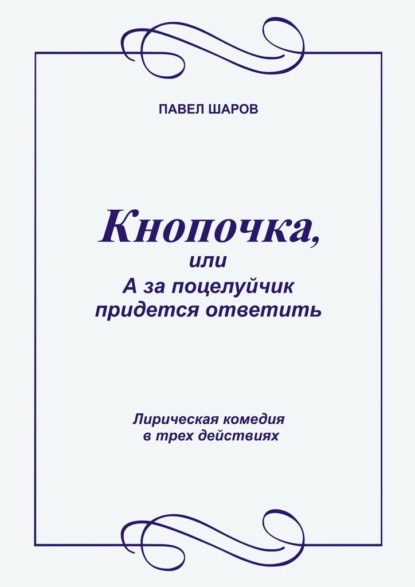 Кнопочка, или А за поцелуйчик придется ответить. Лирическая комедия в трех действиях — Павел Шаров