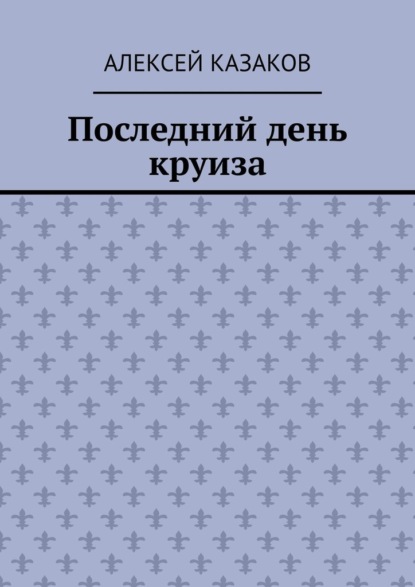 Последний день круиза — Алексей Казаков