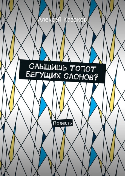 Слышишь топот бегущих слонов? Повесть — Алексей Казаков