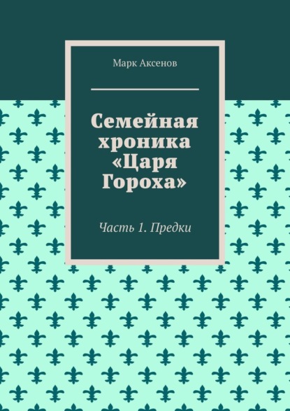 Семейная хроника «Царя Гороха». Часть 1. Предки — Марк Аксенов