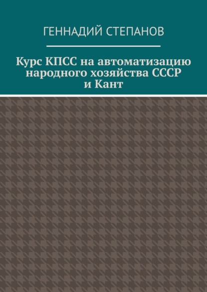 Курс КПСС на автоматизацию народного хозяйства СССР и Кант - Геннадий Степанов