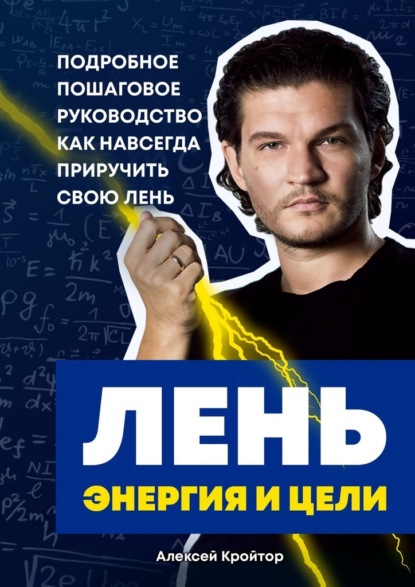 Лень, энергия и цели. Подробное пошаговое руководство, как навсегда приручить свою лень — Алексей Кройтор