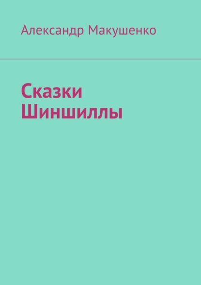 Сказки Шиншиллы - Александр Макушенко