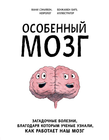 Особенный мозг. Загадочные болезни, благодаря которым ученые узнали, как работает наш мозг - Мани Сэньявон