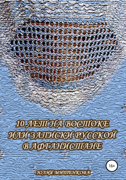 10 лет на Востоке, или Записки русской в Афганистане - Юлия Александровна Митенкова