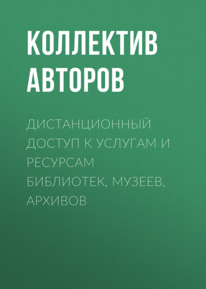 Дистанционный доступ к услугам и ресурсам библиотек, музеев, архивов — Коллектив авторов