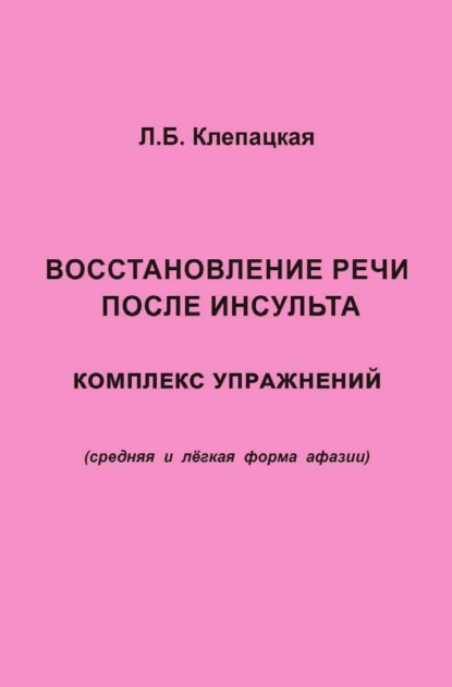 Восстановление речи после инсульта. Комплекс упражнений для восстановления речи (средняя и лёгкая форма афазии) - Л. Б. Клепацкая