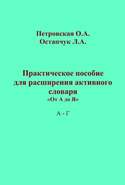 Практическое пособие для расширения активного словаря. «От А до Я». А – Г - Ольга Петровская