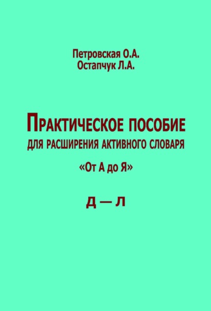 Практическое пособие для расширения активного словаря. «От А до Я». Д – Л - Ольга Петровская