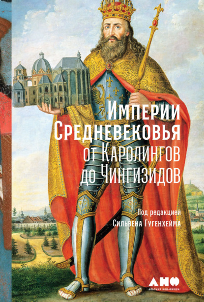 Империи Средневековья. От Каролингов до Чингизидов - Коллектив авторов