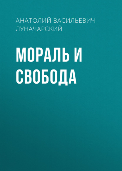 Мораль и свобода — Анатолий Васильевич Луначарский