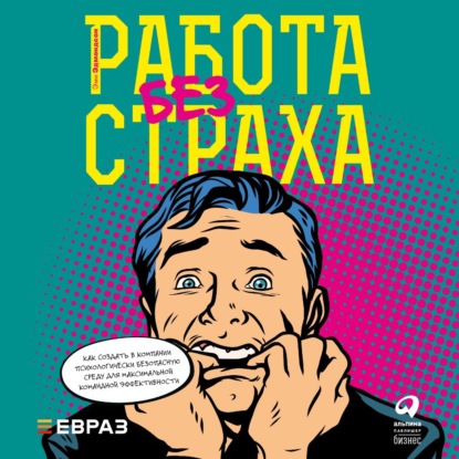 Работа без страха. Как создать в компании психологически безопасную среду для максимальной командной эффективности - Эми Эдмондсон