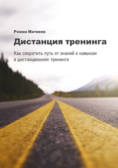 Дистанция тренинга. Как сократить путь от знаний к навыкам в дистанционном тренинге — Роман Матвеев