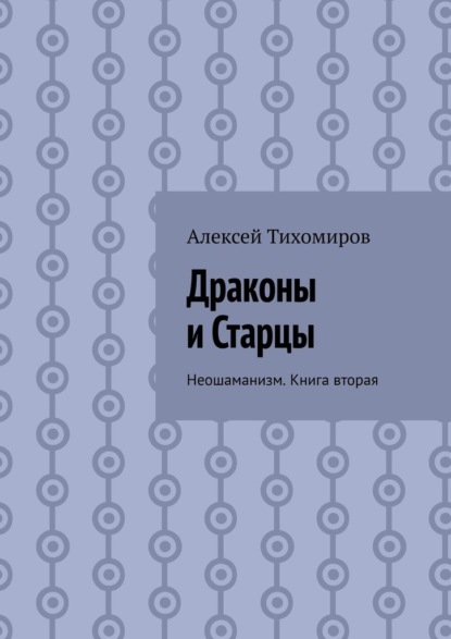 Драконы и Старцы. Неошаманизм. Книга вторая - Алексей Тихомиров