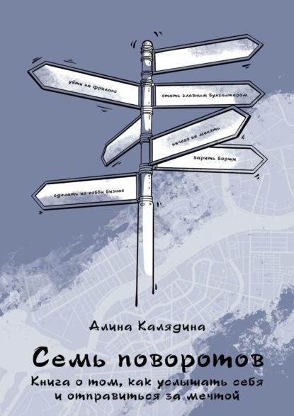 Семь поворотов. Книга о том, как услышать себя и отправиться за мечтой — Алина Калядина