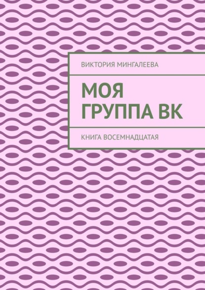 Моя группа Вк. Книга восемнадцатая - Виктория Мингалеева